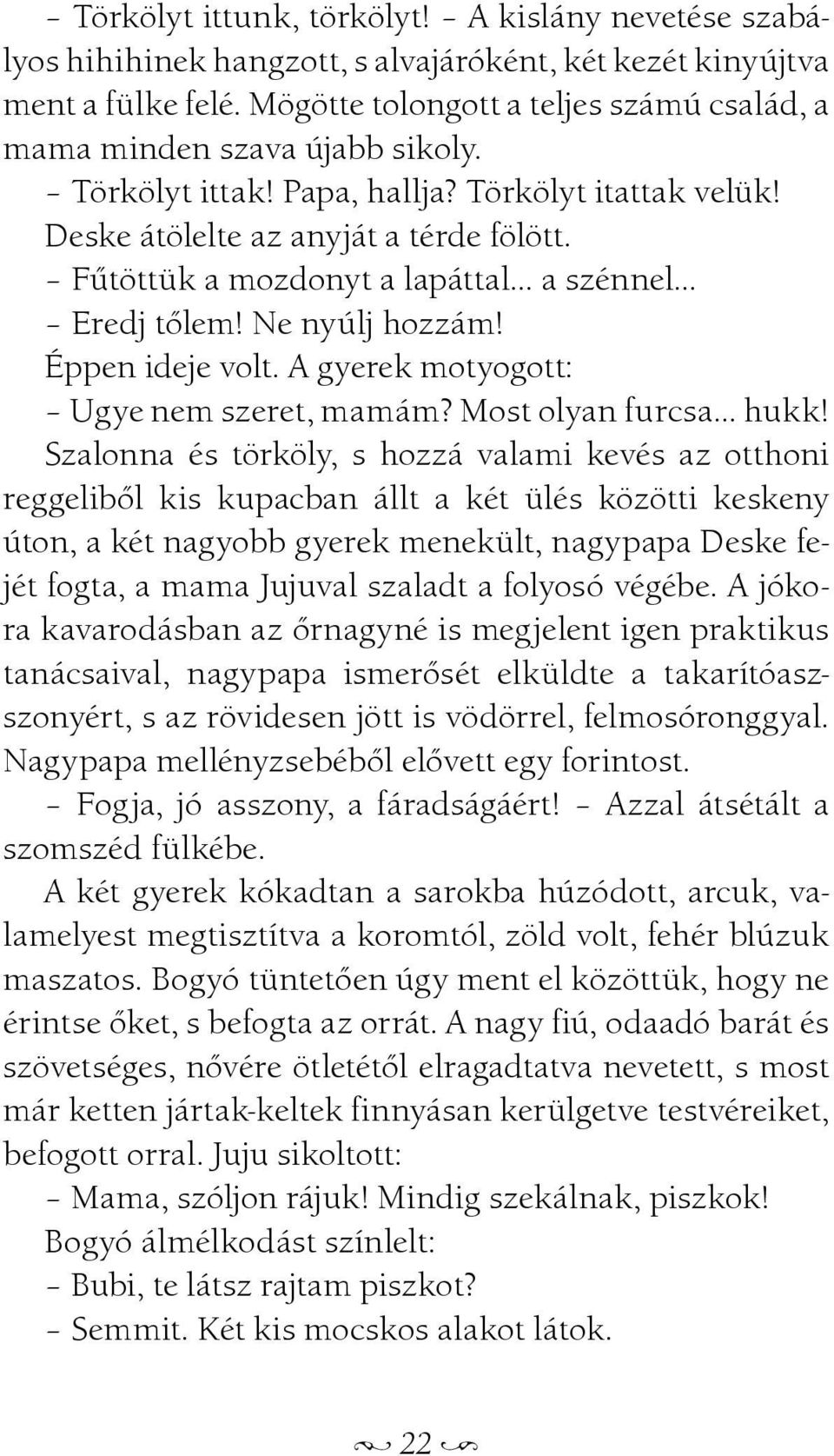 Fûtöttük a mozdonyt a lapáttal a szénnel Eredj tõlem! Ne nyúlj hozzám! Éppen ideje volt. A gyerek motyogott: Ugye nem szeret, mamám? Most olyan furcsa hukk!