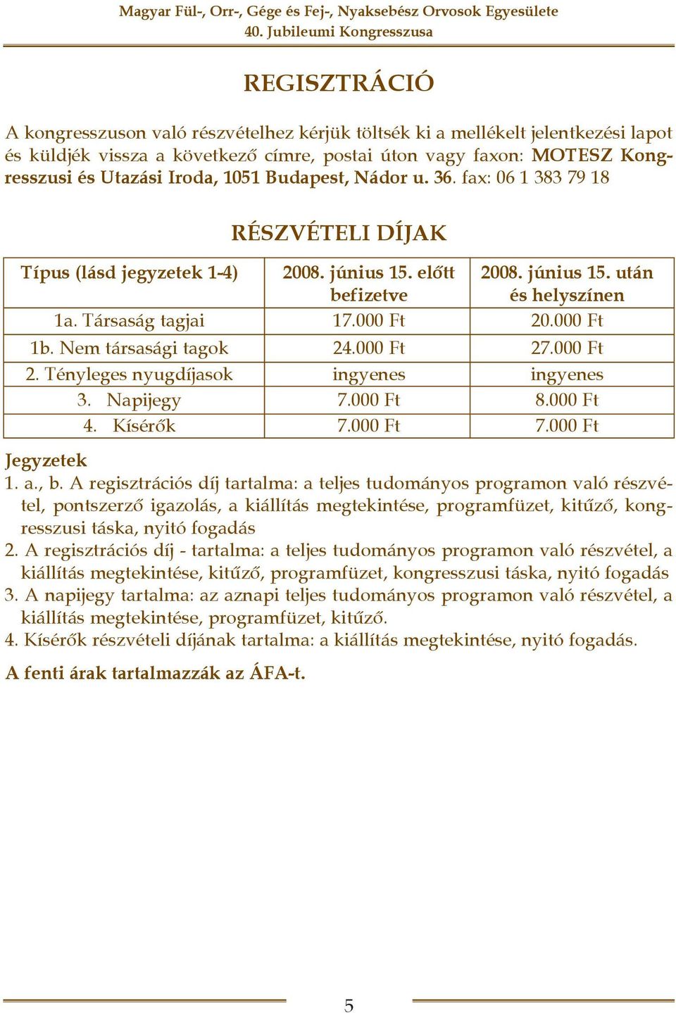 Nem társasági tagok 24.000 Ft 27.000 Ft 2. Tényleges nyugdíjasok ingyenes ingyenes 3. Napijegy 7.000 Ft 8.000 Ft 4. Kísérõk 7.000 Ft 7.000 Ft Jegyzetek 1. a., b.