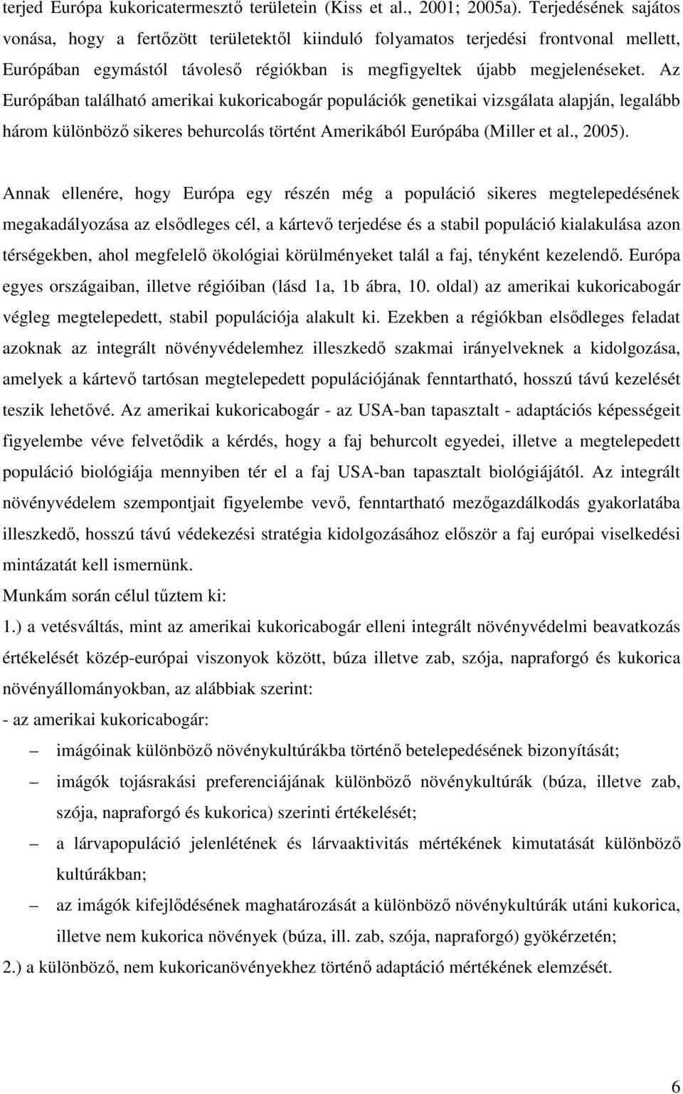 Az Európában található amerikai kukoricabogár populációk genetikai vizsgálata alapján, legalább három különbözı sikeres behurcolás történt Amerikából Európába (Miller et al., 2005).