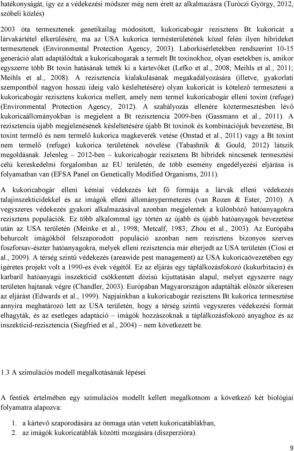 Laborkísérletekben rendszerint 10-15 generáció alatt adaptálódtak a kukoricabogarak a termelt Bt toxinokhoz, olyan esetekben is, amikor egyszerre több Bt toxin hatásának tették ki a kártevőket (Lefko