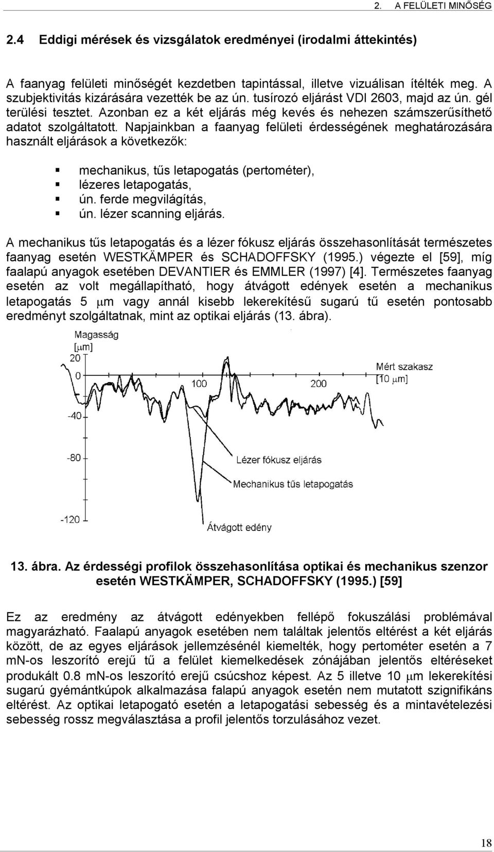 Napjainkban a faanyag felületi érdességének meghatározására használt eljárások a következők: mechanikus, tűs letapogatás (pertométer), lézeres letapogatás, ún. ferde megvilágítás, ún.