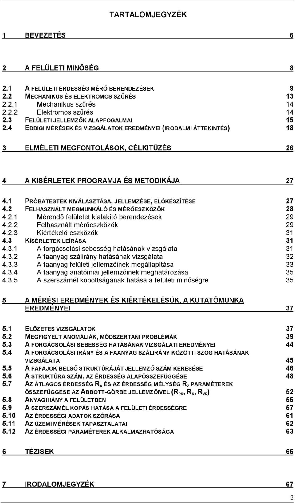 1 PRÓBATESTEK KIVÁLASZTÁSA, JELLEMZÉSE, ELŐKÉSZÍTÉSE 27 4.2 FELHASZNÁLT MEGMUNKÁLÓ ÉS MÉRŐESZKÖZÖK 28 4.2.1 Mérendő felületet kialakító berendezések 29 4.2.2 Felhasznált mérőeszközök 29 4.2.3 Kiértékelő eszközök 31 4.