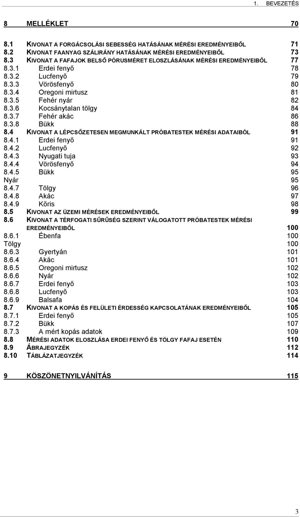 3.7 Fehér akác 86 8.3.8 Bükk 88 8.4 KIVONAT A LÉPCSŐZETESEN MEGMUNKÁLT PRÓBATESTEK MÉRÉSI ADATAIBÓL 91 8.4.1 Erdei fenyő 91 8.4.2 Lucfenyő 92 8.4.3 Nyugati tuja 93 8.4.4 Vörösfenyő 94 8.4.5 Bükk 95 Nyár 95 8.