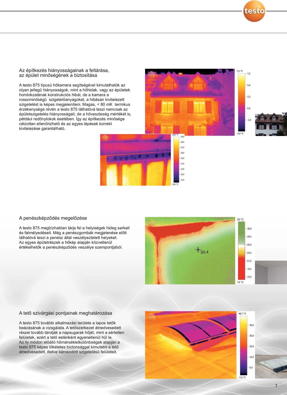 Magas, < 80 mk termikus érzékenysége révén a testo 875 láthatóvá teszi nemcsak az épületszigetelés hiányosságait, de a hőveszteség mértékét is, például redőnytokok esetében.