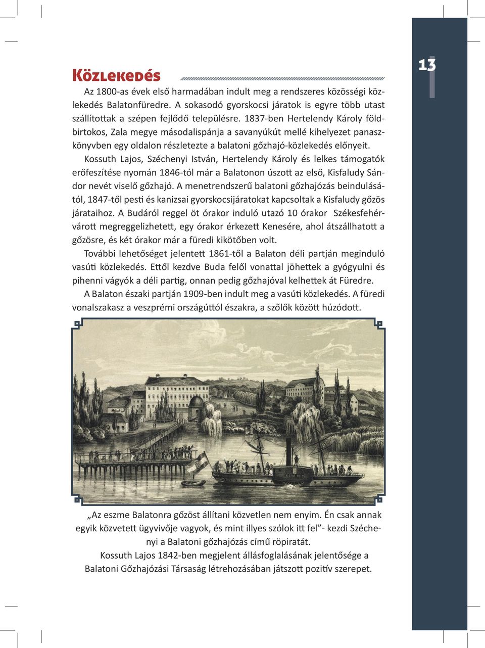 Kossuth Lajos, Széchenyi István, Hertelendy Károly és lelkes támogatók erőfeszítése nyomán 1846-tól már a Balatonon úszott az első, Kisfaludy Sándor nevét viselő gőzhajó.