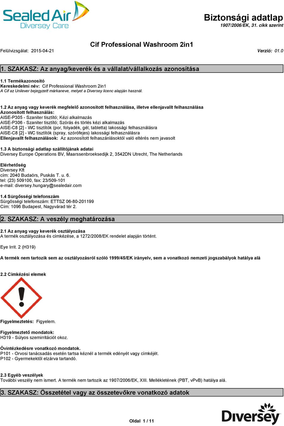 2Azanyagvagykeverékmegfelelőazonosítotfelhasználása,iletveelenjavaltfelhasználása Azonosított felhasználás: AISEP305 Szaniter tisztító; Kézi alkalmazás AISEP306 Szaniter tisztító; Szórás és törlés