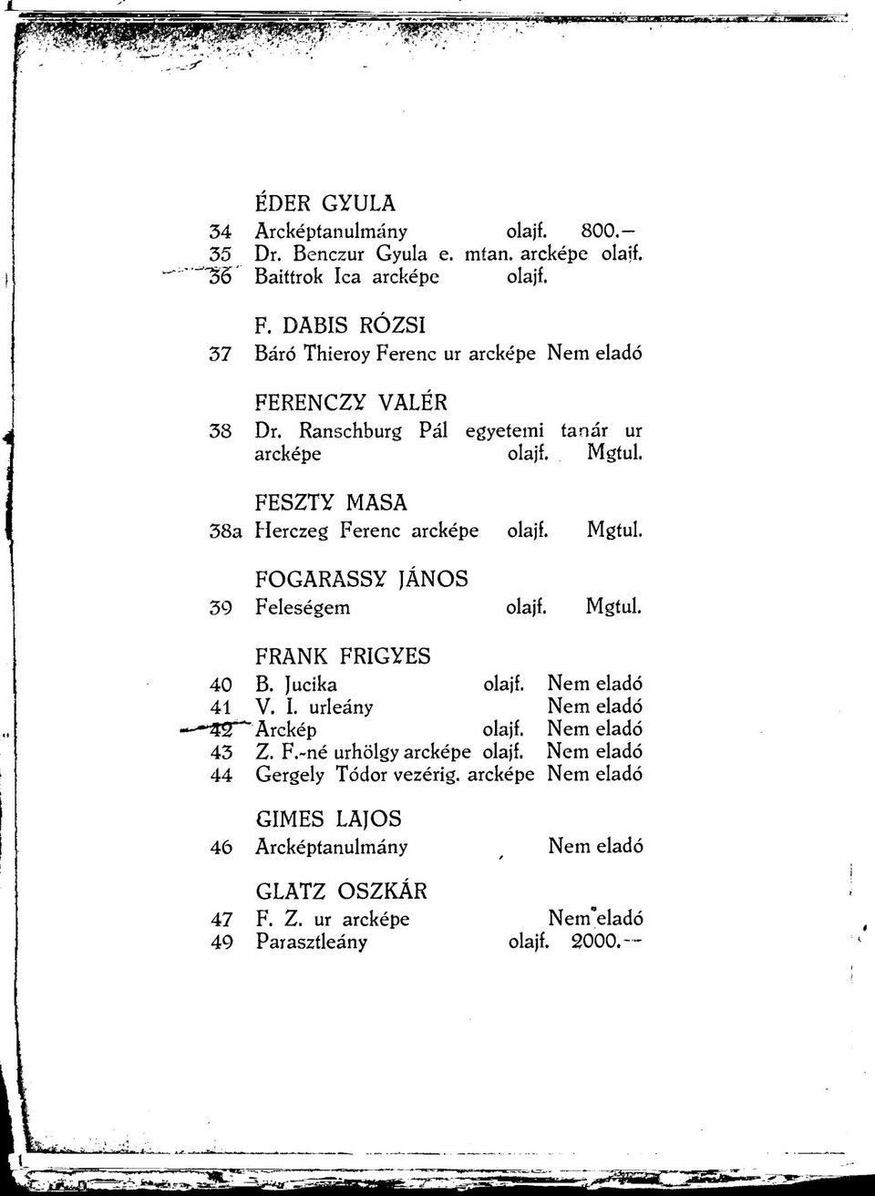 FESZTY MASA 38a Herczeg Ferenc arcképe olajf. Mgtul. FOGARASSY JÁNOS 39 Feleségem olajf. Mgtul. FRANK FRIGYES 40 B. lucika olajf. Nem eladó 41 V. I.