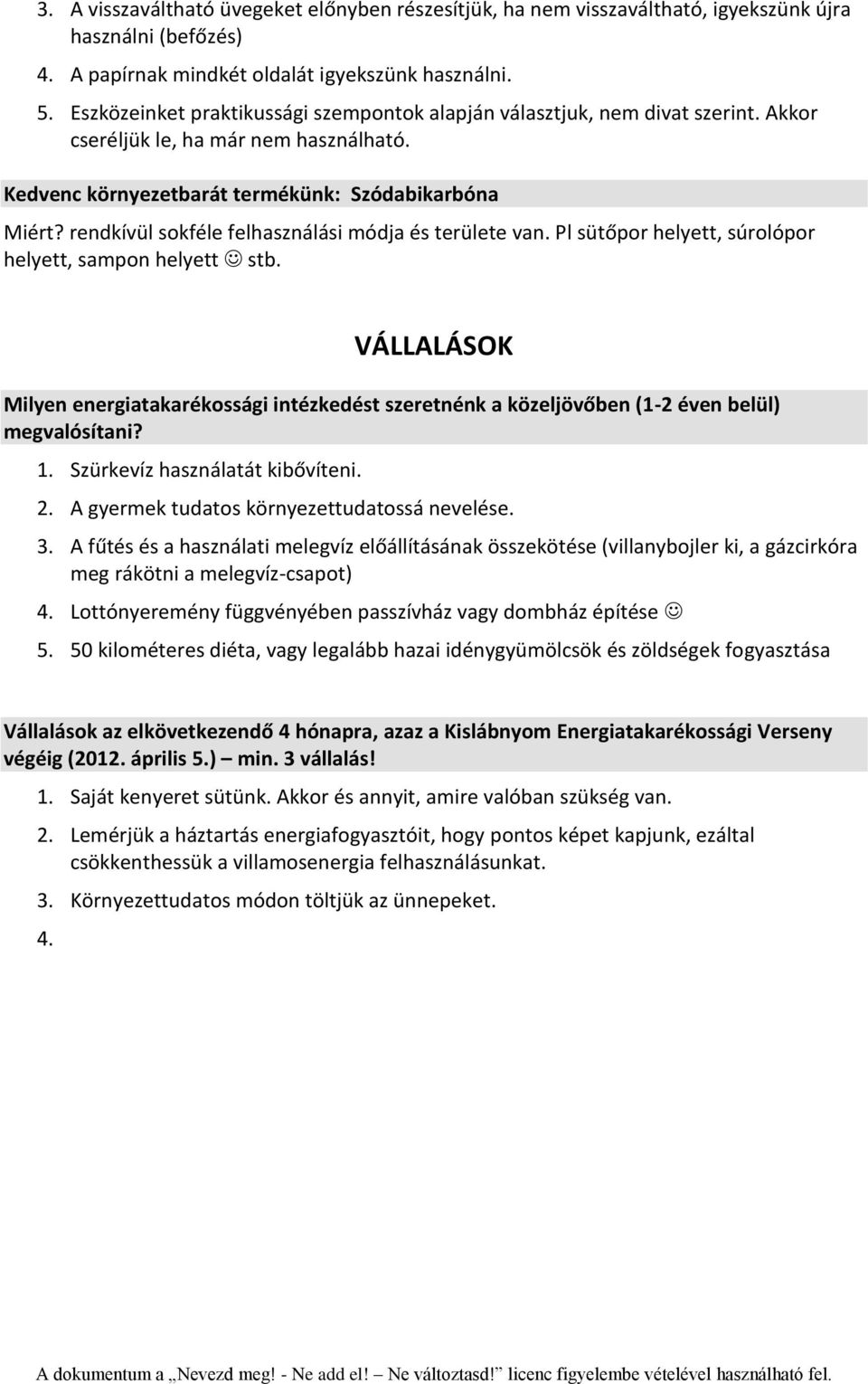 rendkívül sokféle felhasználási módja és területe van. Pl sütőpor helyett, súrolópor helyett, sampon helyett stb.