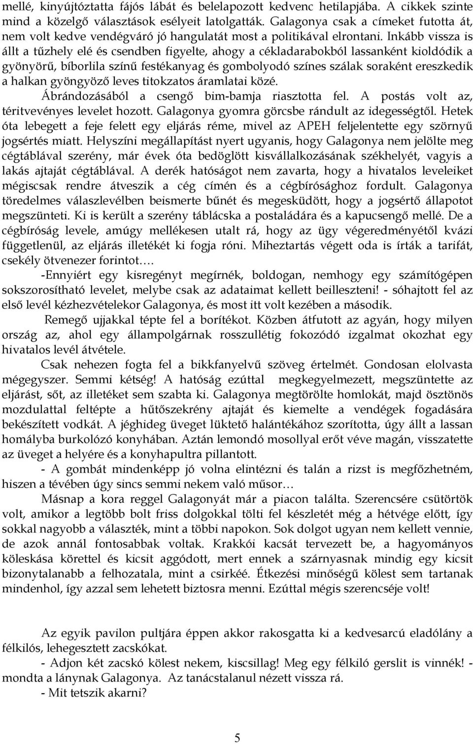 Inkább vissza is állt a tűzhely elé és csendben figyelte, ahogy a cékladarabokból lassanként kioldódik a gyönyörű, bíborlila színű festékanyag és gombolyodó színes szálak soraként ereszkedik a halkan