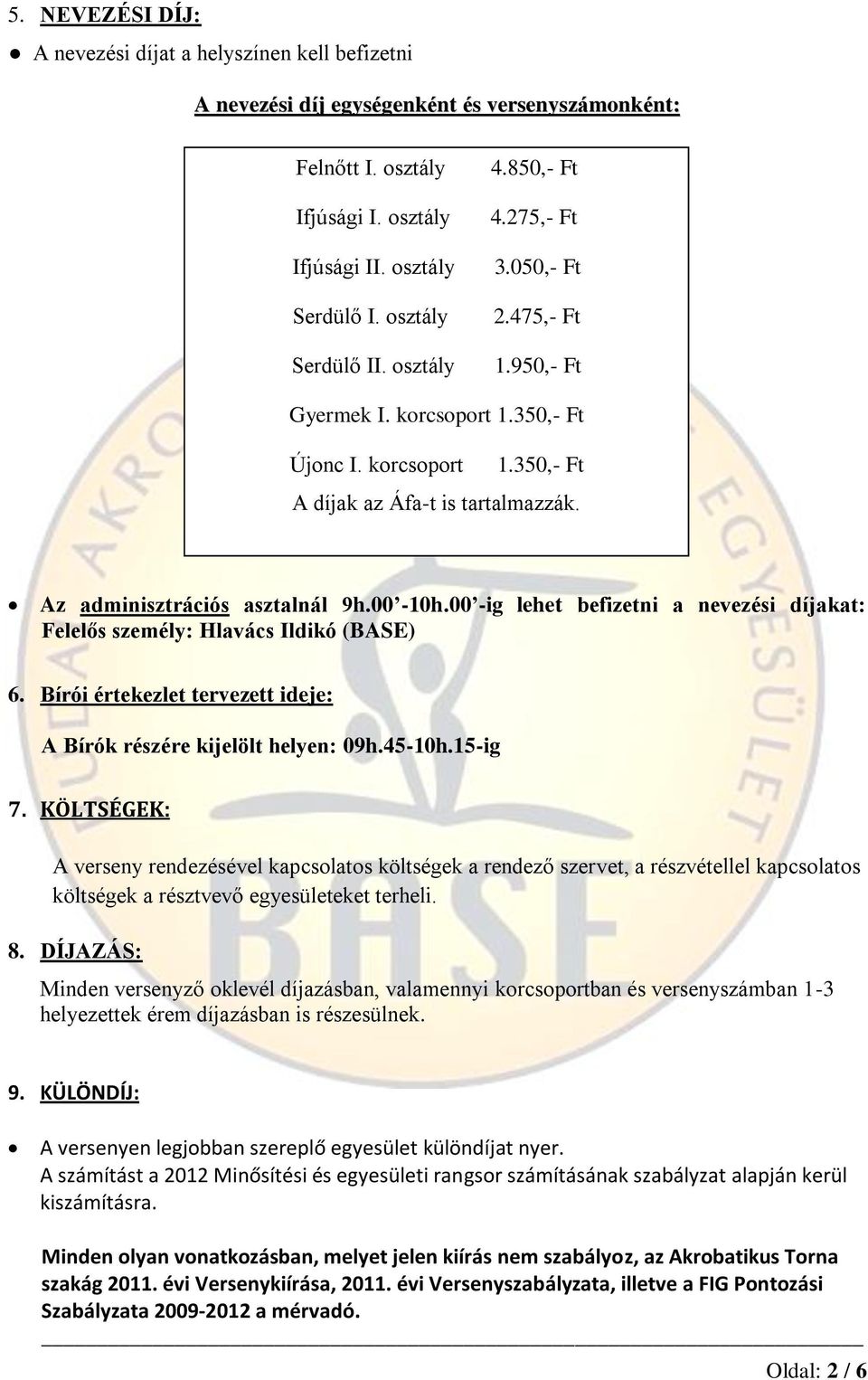 Az adminisztrációs asztalnál 9h.00-10h.00 -ig lehet befizetni a nevezési díjakat: Felelős személy: Hlavács Ildikó (BASE) 6. Bírói értekezlet tervezett ideje: A Bírók részére kijelölt helyen: 09h.