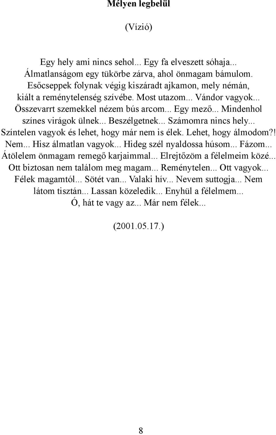 .. Mindenhol színes virágok ülnek... Beszélgetnek... Számomra nincs hely... Színtelen vagyok és lehet, hogy már nem is élek. Lehet, hogy álmodom?! Nem... Hisz álmatlan vagyok.