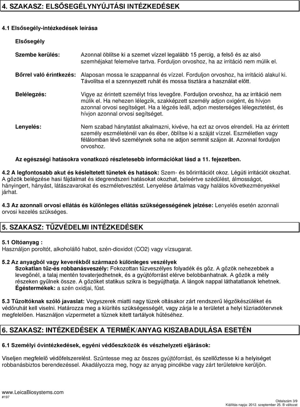 Forduljon orvoshoz, ha az irritáció nem múlik el. Bőrrel való érintkezés: Alaposan mossa le szappannal és vízzel. Forduljon orvoshoz, ha irritáció alakul ki.