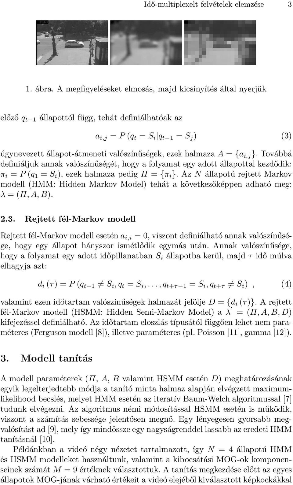 halmaza A = {a i,j }. Továbbá definiáljuk annak valószínűségét, hogy a folyamat egy adott állapottal kezdődik: π i = P (q 1 = S i ), ezek halmaza pedig Π = {π i }.