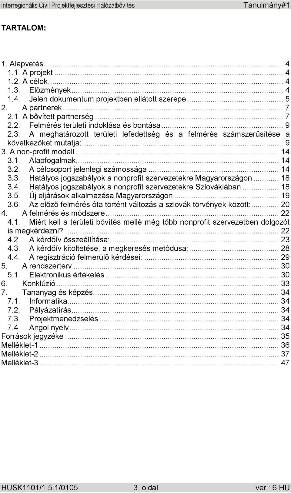 .. 14 3.3. Hatályos jogszabályok a nonprofit szervezetekre Magyarországon... 18 3.4. Hatályos jogszabályok a nonprofit szervezetekre Szlovákiában... 18 3.5. Új eljárások alkalmazása Magyarországon.