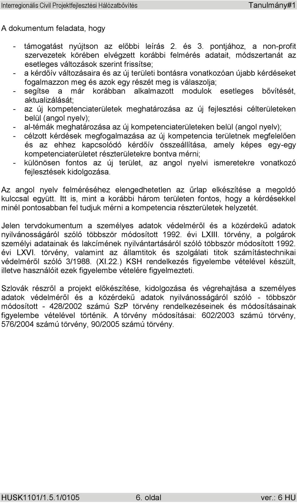 újabb kérdéseket fogalmazzon meg és azok egy részét meg is válaszolja; - segítse a már korábban alkalmazott modulok esetleges bővítését, aktualizálását; - az új kompetenciaterületek meghatározása az