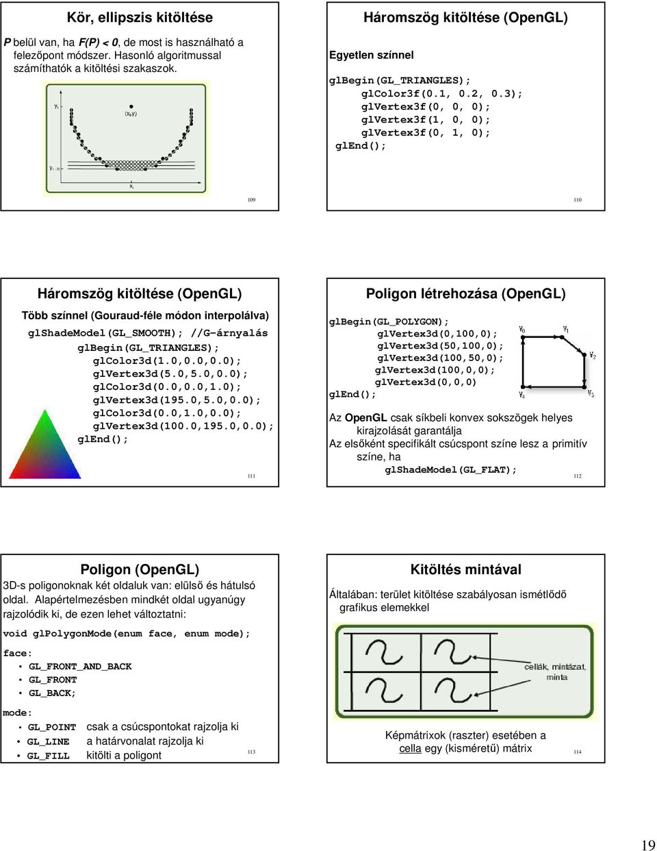 3); glverte3f(,, ); glverte3f(,, ); glverte3f(,, ); glen(); 9 Háromsög kitöltése (OpenGL) Több sínnel (Gourau-féle móon interpolálva) glshaemoel(gl_smooth); //G-árnalás glbegin(gl_triangles);