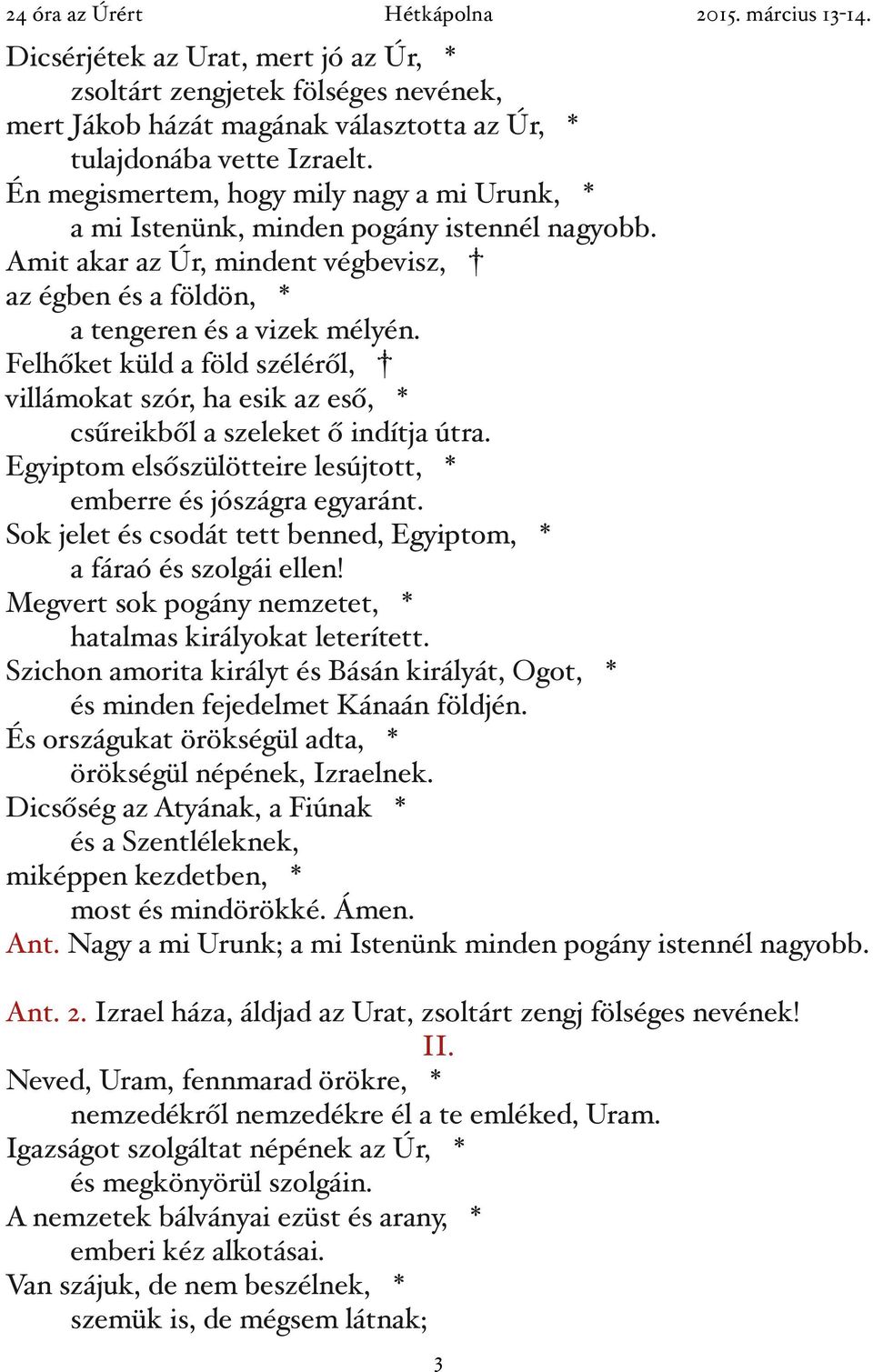 Felhőket küld a föld széléről, villámokat szór, ha esik az eső, * csűreikből a szeleket ő indítja útra. Egyiptom elsőszülötteire lesújtott, * emberre és jószágra egyaránt.