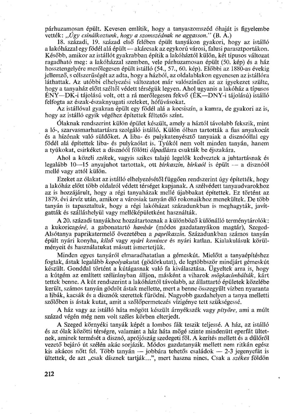 Később, amikor az istállót gyakrabban építik a lakóháztól külön, két típusos változat ragadható meg: a lakóházzal szemben, vele párhuzamosan épült (50.