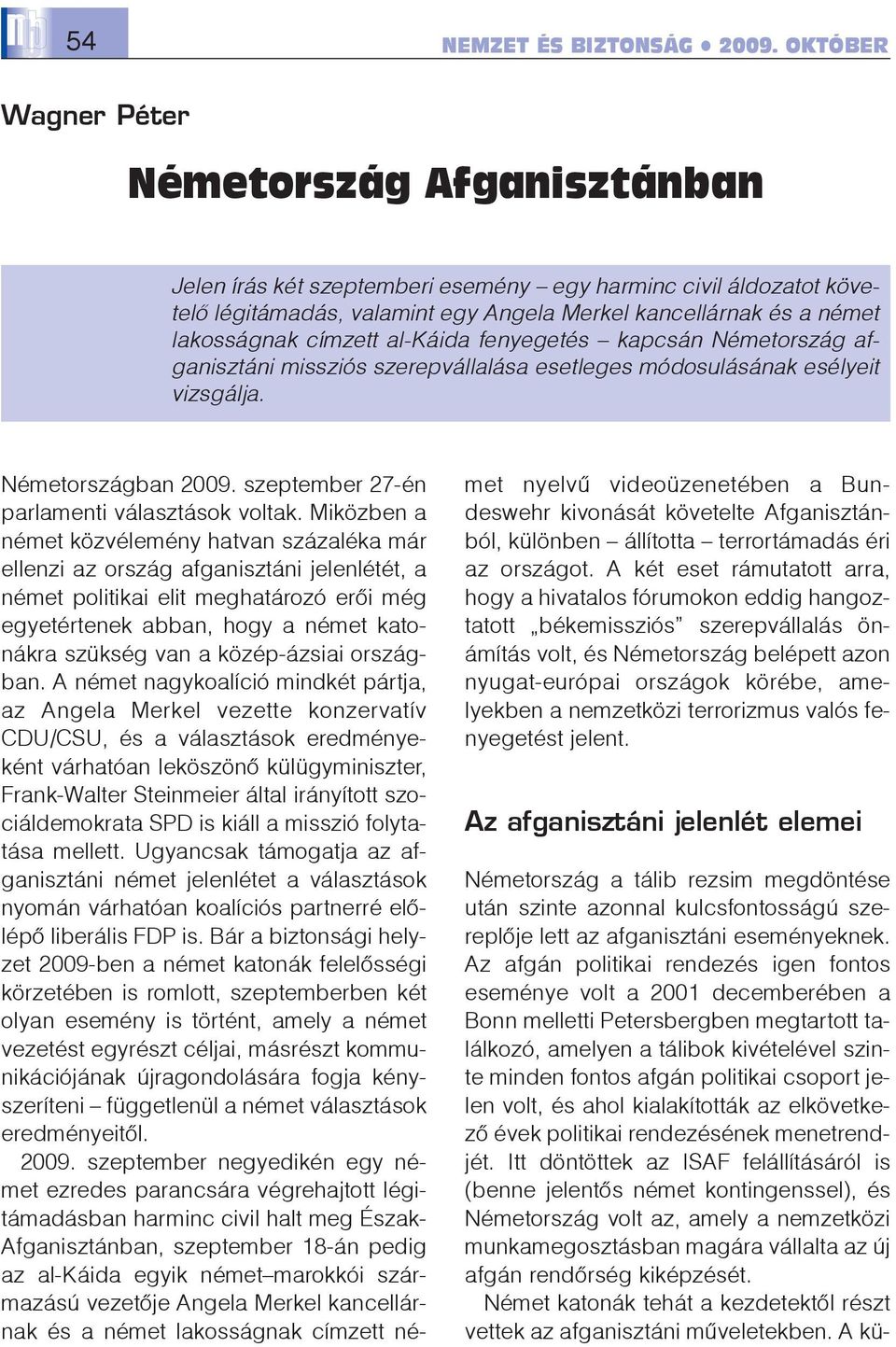 Miközben a német közvélemény hatvan százaléka már ellenzi az ország afganisztáni jelenlétét, a német politikai elit meghatározó erõi még egyetértenek abban, hogy a német katonákra szükség van a