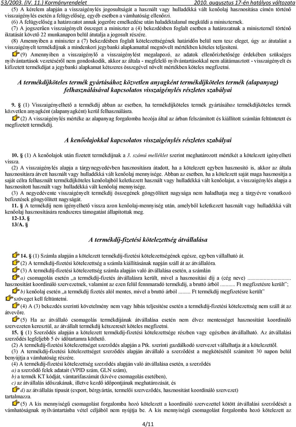 (7) A jogszerűen visszaigényelt összeget a miniszter a (4) bekezdésben foglalt esetben a határozatnak a miniszternél történő iktatását követő 22 munkanapon belül átutalja a jogosult részére.