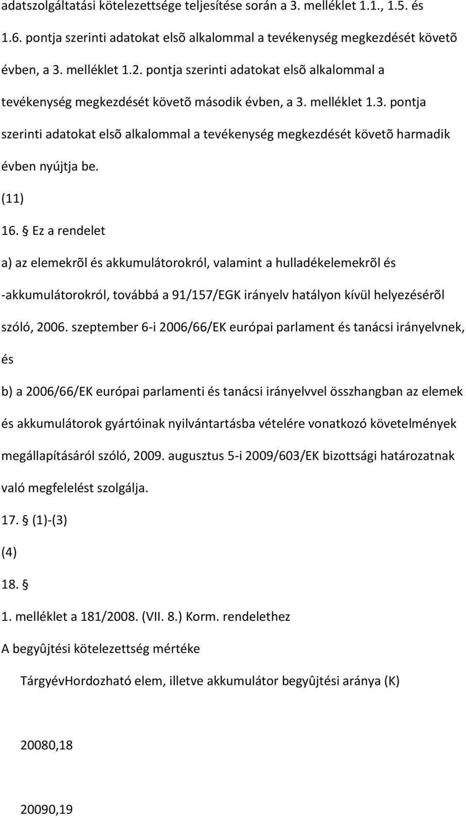 (11) 16. Ez a rendelet a) az elemekrõl és akkumulátorokról, valamint a hulladékelemekrõl és -akkumulátorokról, továbbá a 91/157/EGK irányelv hatályon kívül helyezésérõl szóló, 2006.