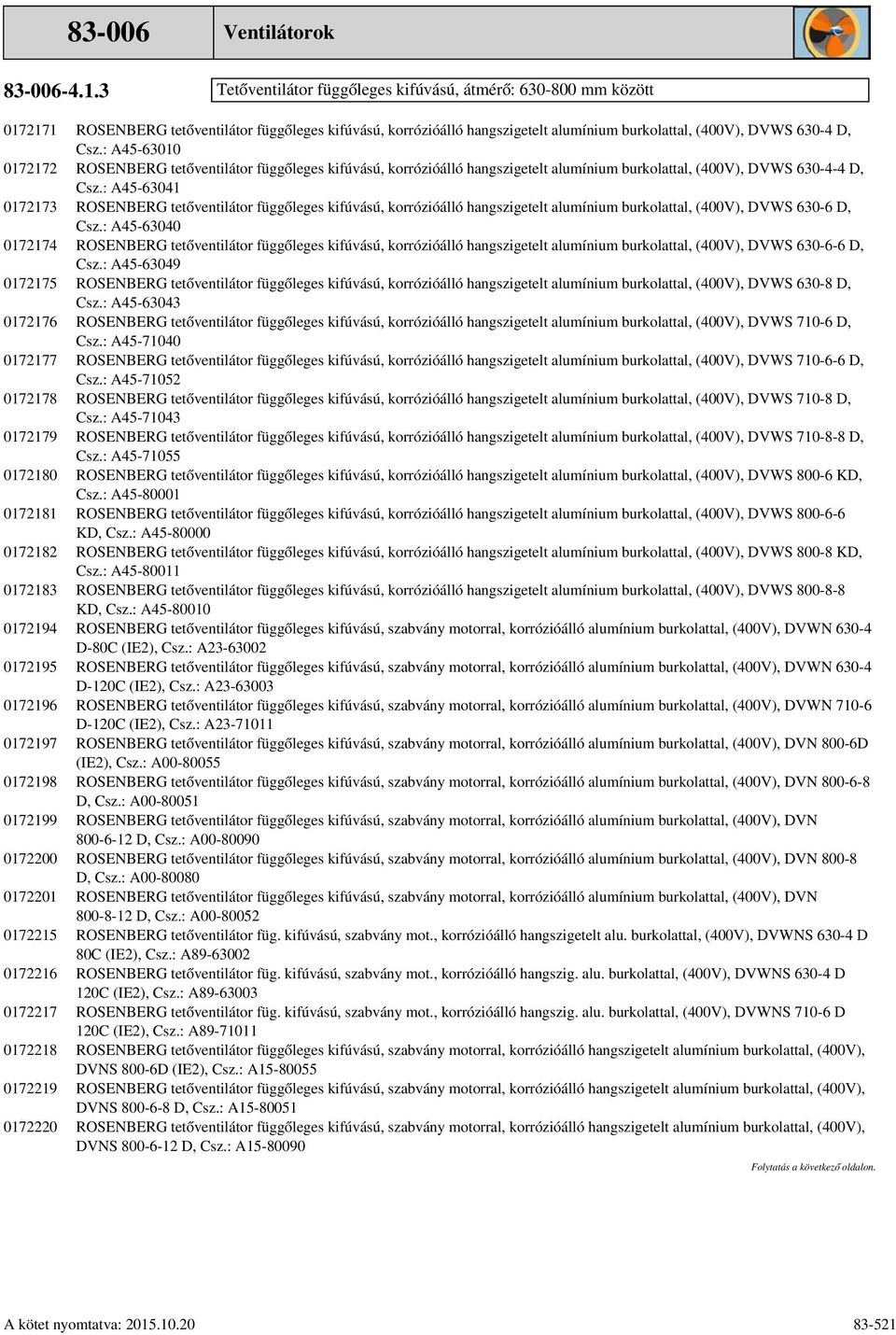 0172218 0172219 0172220 Ventilátorok Tetőventilátor függőleges kifúvású, átmérő: 630-800 mm között ROSENBERG tetőventilátor függőleges kifúvású, korrózióálló hangszigetelt alumínium burkolattal,