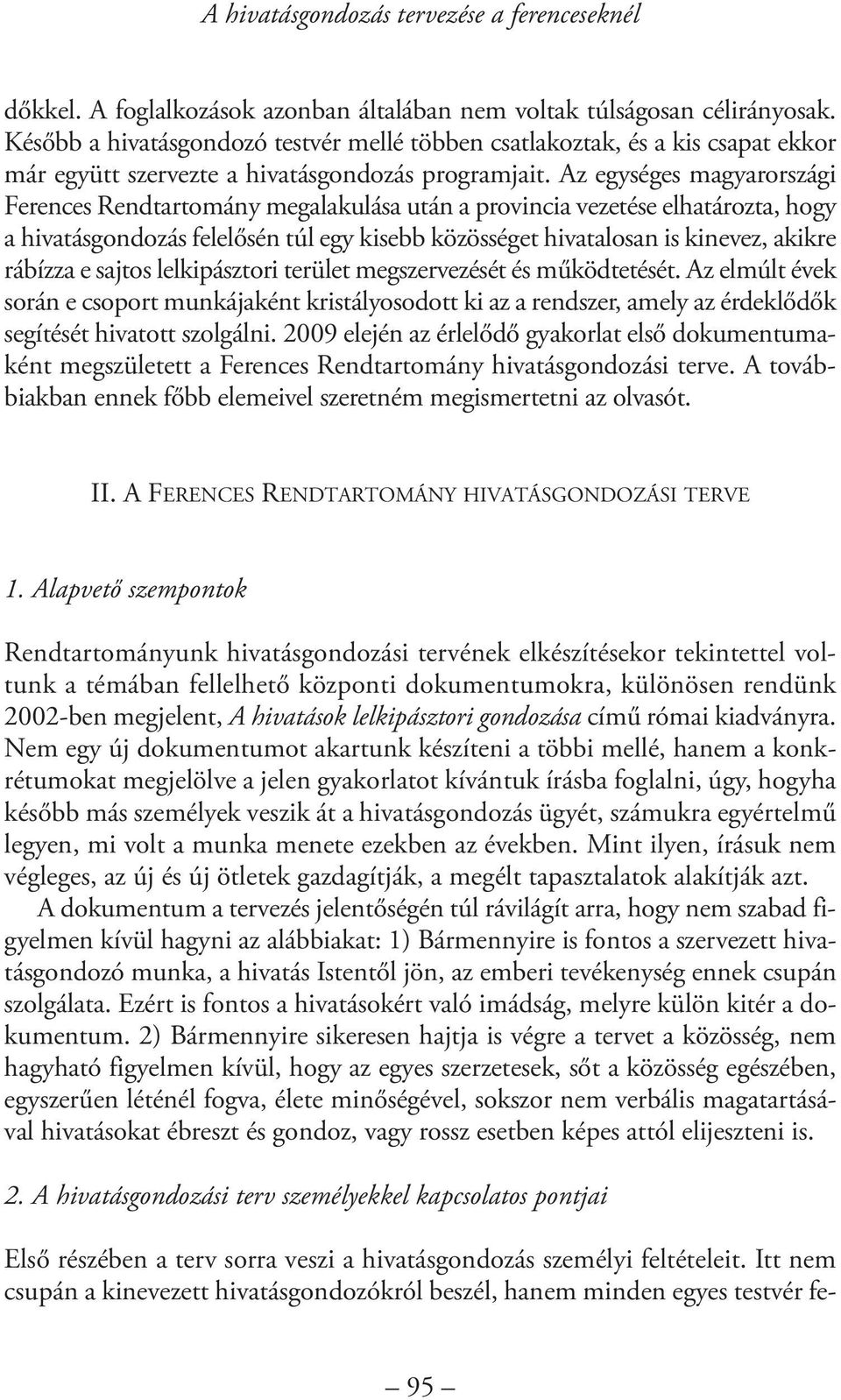 Az egységes magyarországi Ferences Rendtartomány megalakulása után a provincia vezetése elhatározta, hogy a hivatásgondozás felelősén túl egy kisebb közösséget hivatalosan is kinevez, akikre rábízza