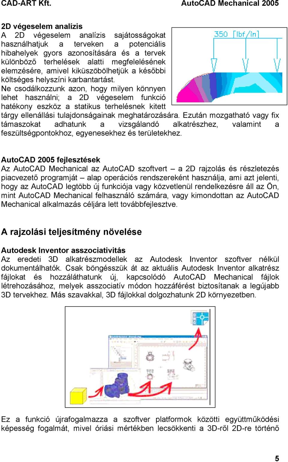 Ne csodálkozzunk azon, hogy milyen könnyen lehet használni; a 2D végeselem funkció hatékony eszköz a statikus terhelésnek kitett tárgy ellenállási tulajdonságainak meghatározására.