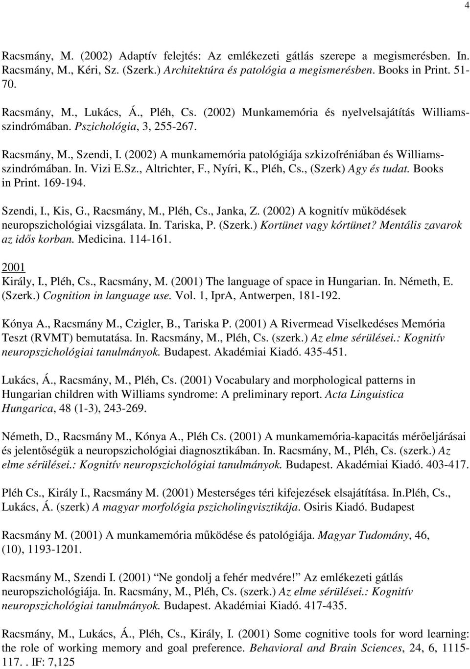 (2002) A munkamemória patológiája szkizofréniában és Williamsszindrómában. In. Vizi E.Sz., Altrichter, F., Nyíri, K., Pléh, Cs., (Szerk) Agy és tudat. Books in Print. 169-194. Szendi, I., Kis, G.