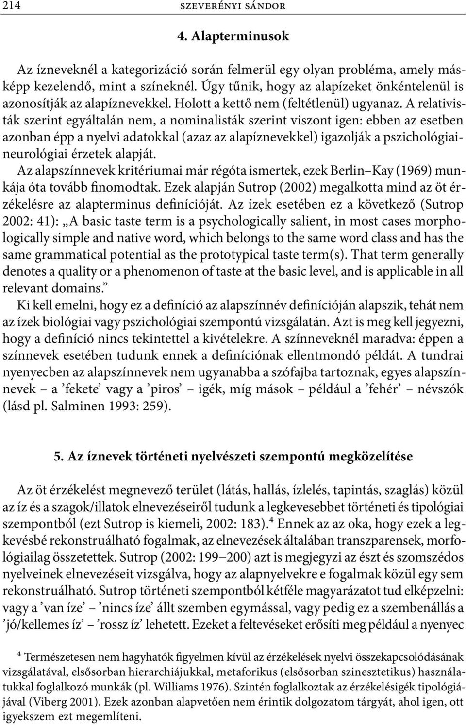 A relativisták szerint egyáltalán nem, a nominalisták szerint viszont igen: ebben az esetben azonban épp a nyelvi adatokkal (azaz az alapíznevekkel) igazolják a pszichológiai neurológiai érzetek