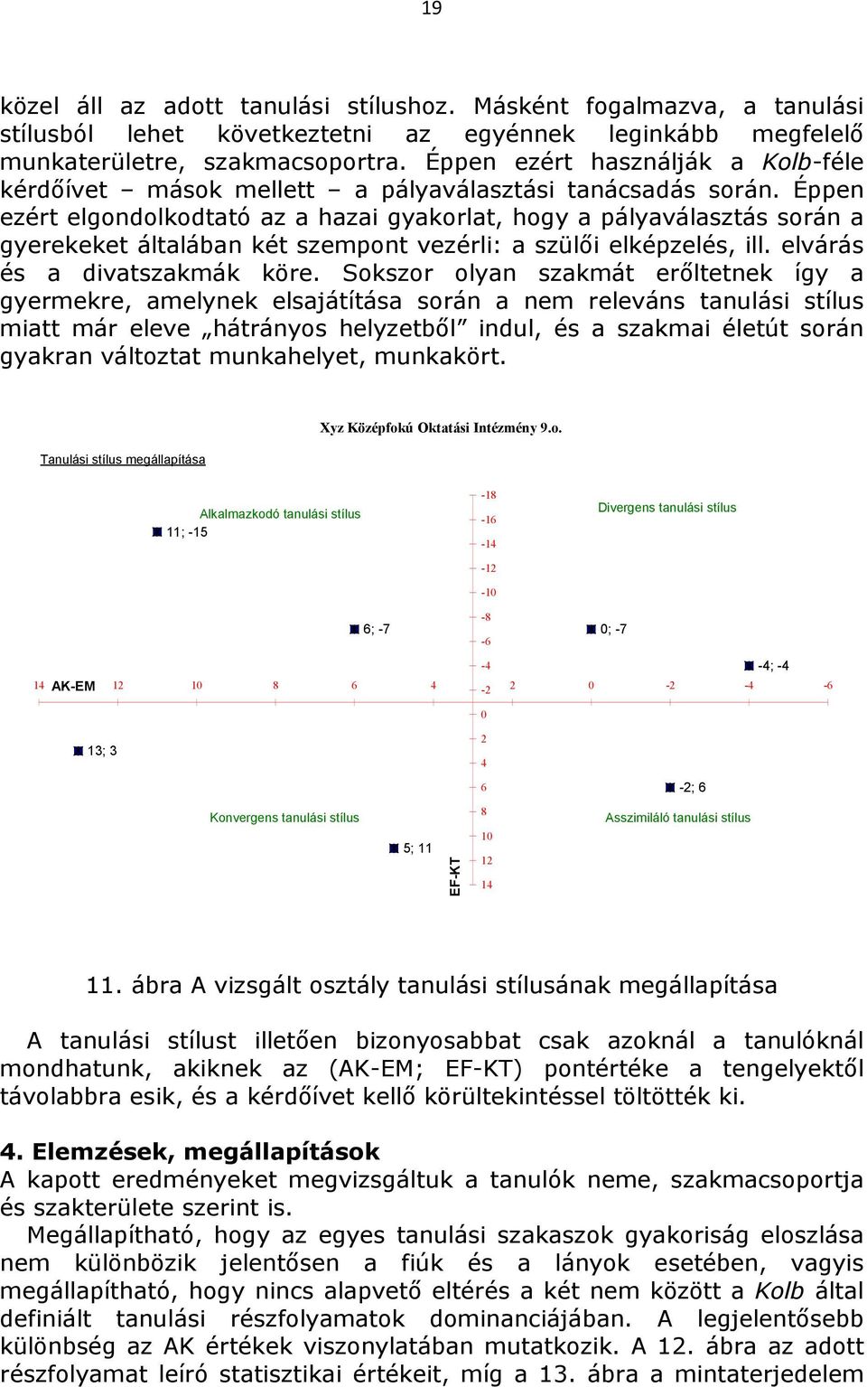 Éppen ezért elgondolkodtató az a hazai gyakorlat, hogy a pályaválasztás során a gyerekeket általában két szempont vezérli: a szülıi elképzelés, ill. elvárás és a divatszakmák köre.