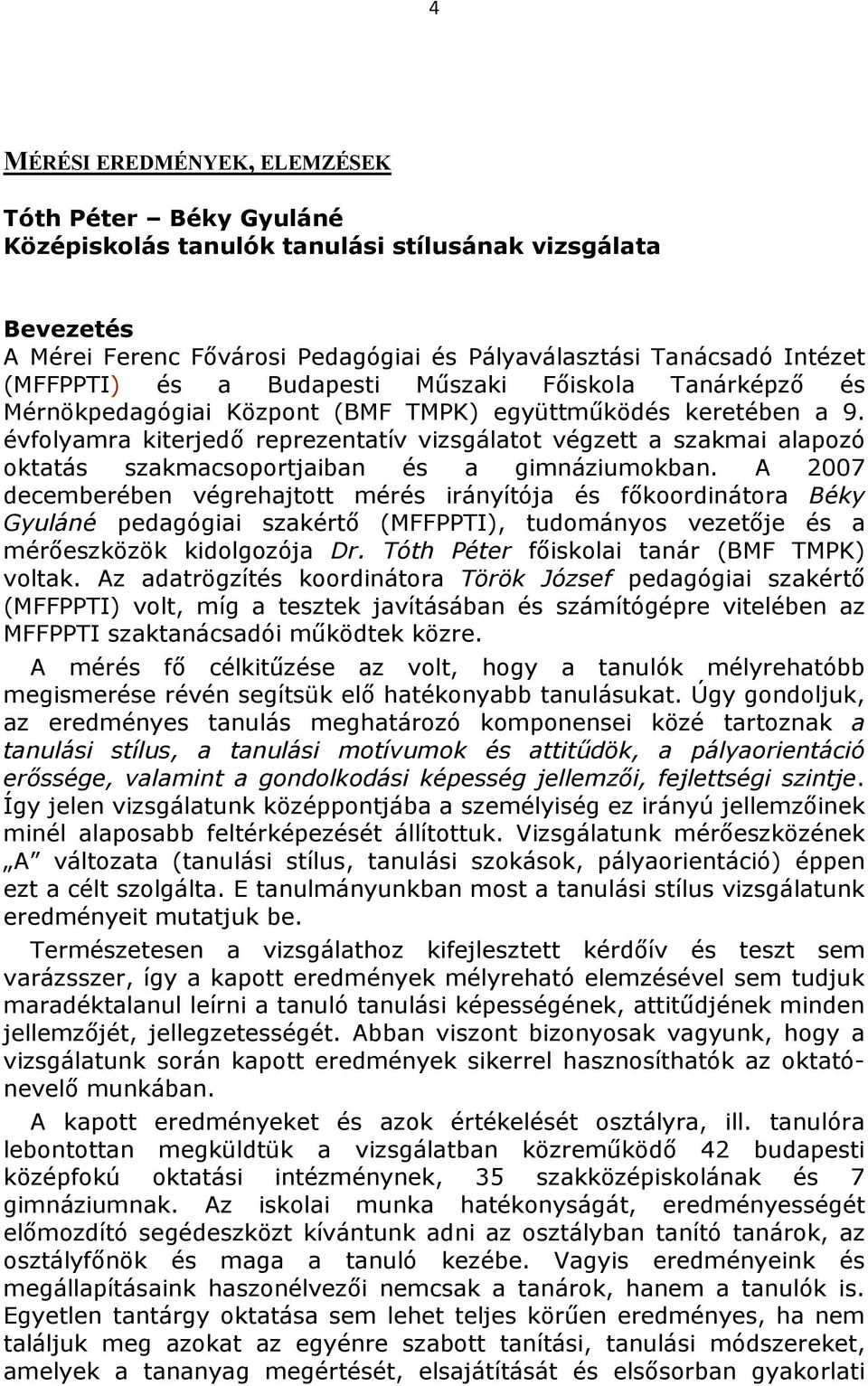 évfolyamra kiterjedı reprezentatív vizsgálatot végzett a szakmai alapozó oktatás szakmacsoportjaiban és a gimnáziumokban.