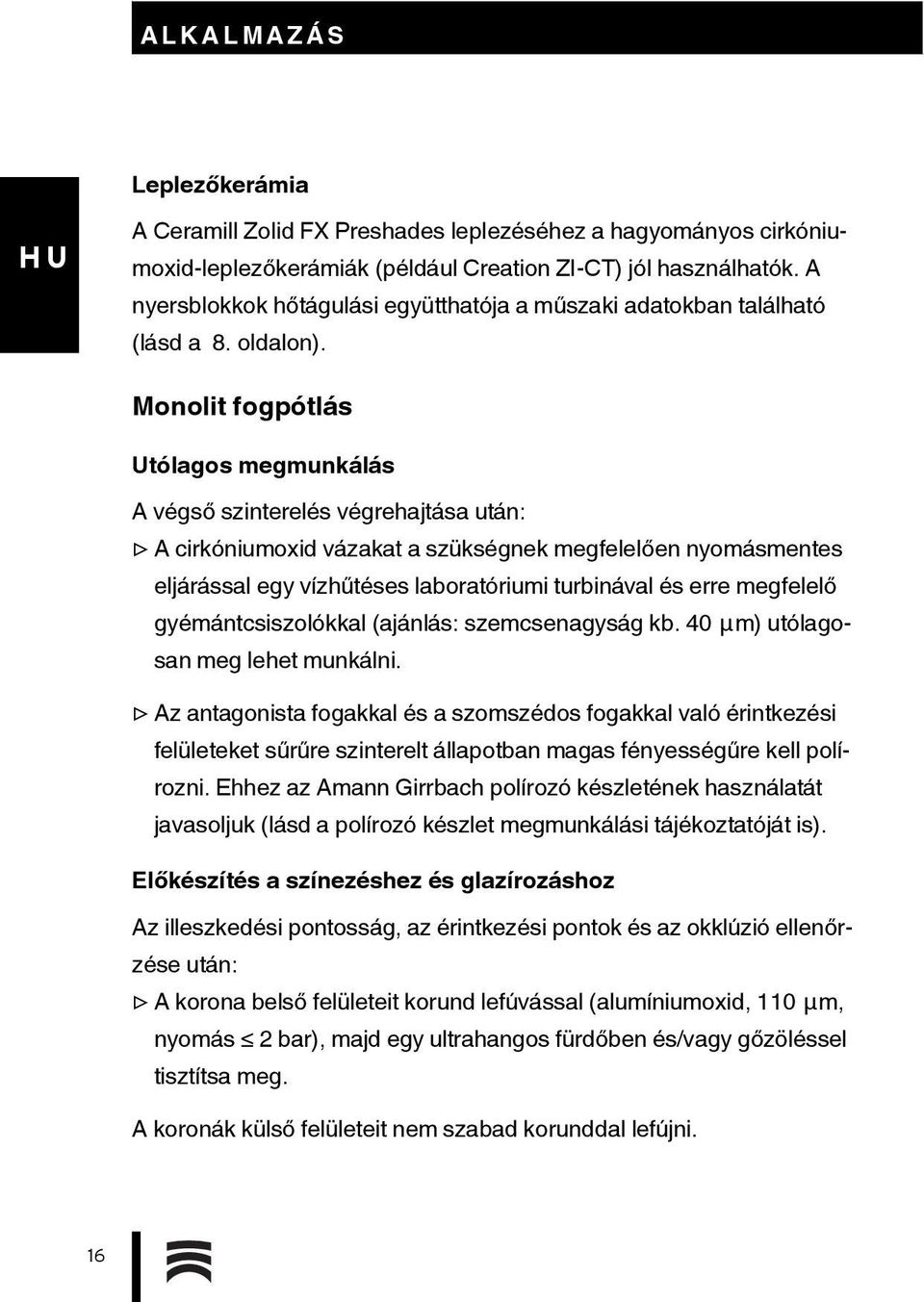 Monolit fogpótlás Utólagos megmunkálás A végső szinterelés végrehajtása után: A cirkóniumoxid vázakat a szükségnek megfelelően nyomásmentes eljárással egy vízhűtéses laboratóriumi turbinával és erre