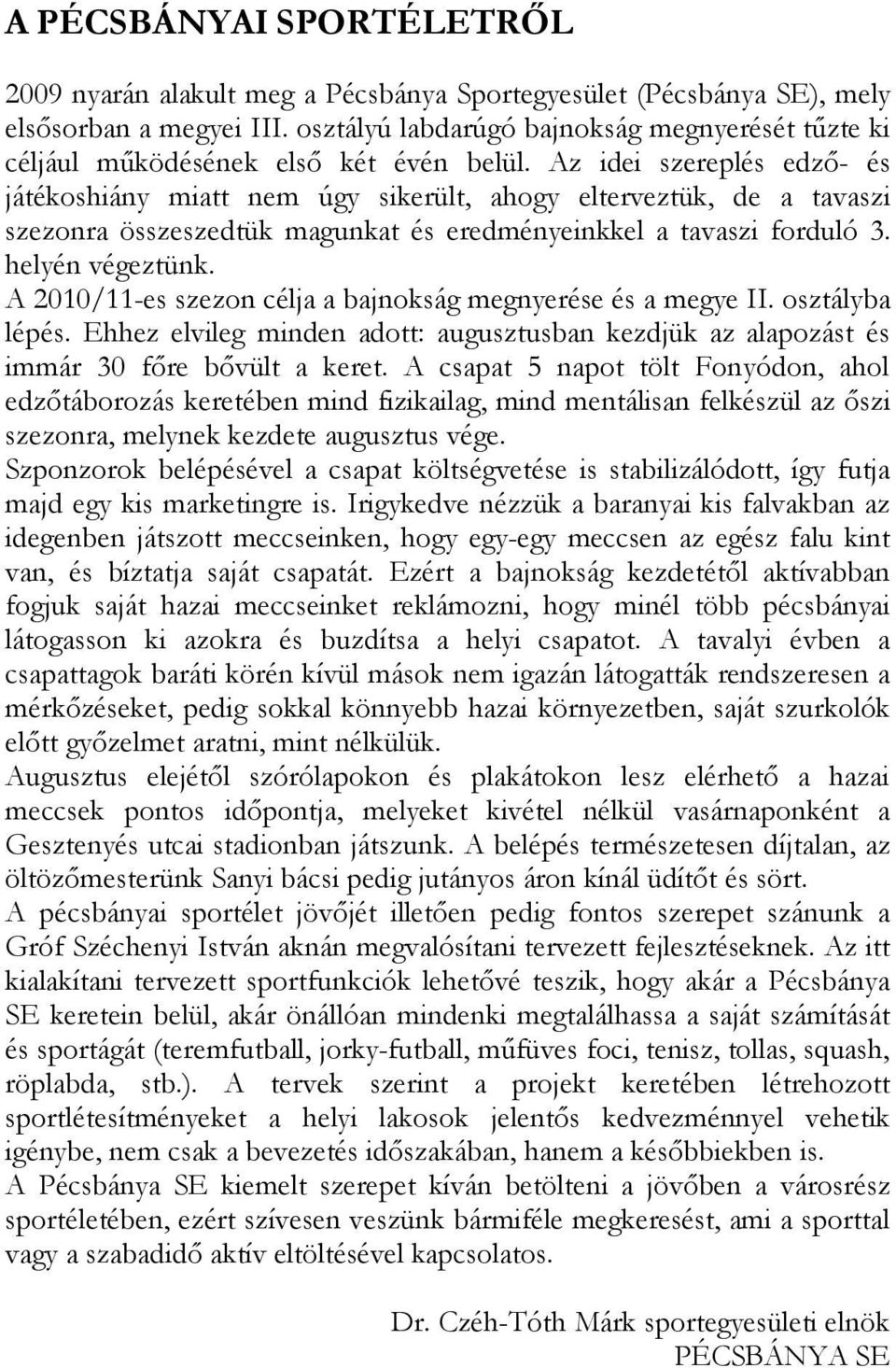 Az idei szereplés edző- és játékoshiány miatt nem úgy sikerült, ahogy elterveztük, de a tavaszi szezonra összeszedtük magunkat és eredményeinkkel a tavaszi forduló 3. helyén végeztünk.