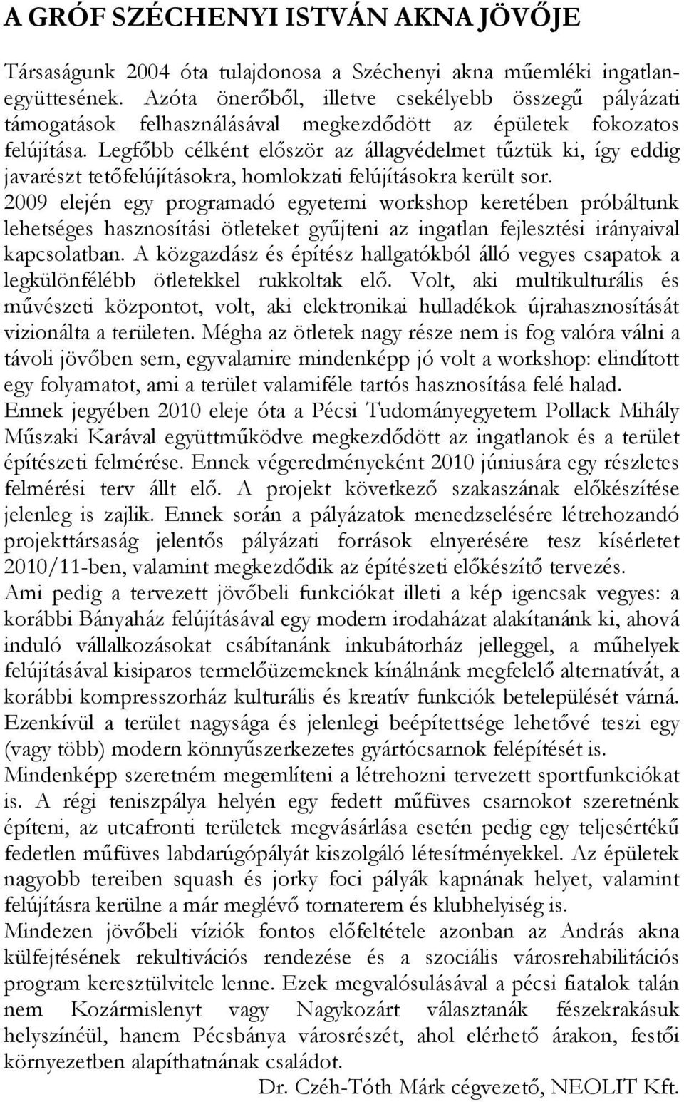 Legfőbb célként először az állagvédelmet tűztük ki, így eddig javarészt tetőfelújításokra, homlokzati felújításokra került sor.