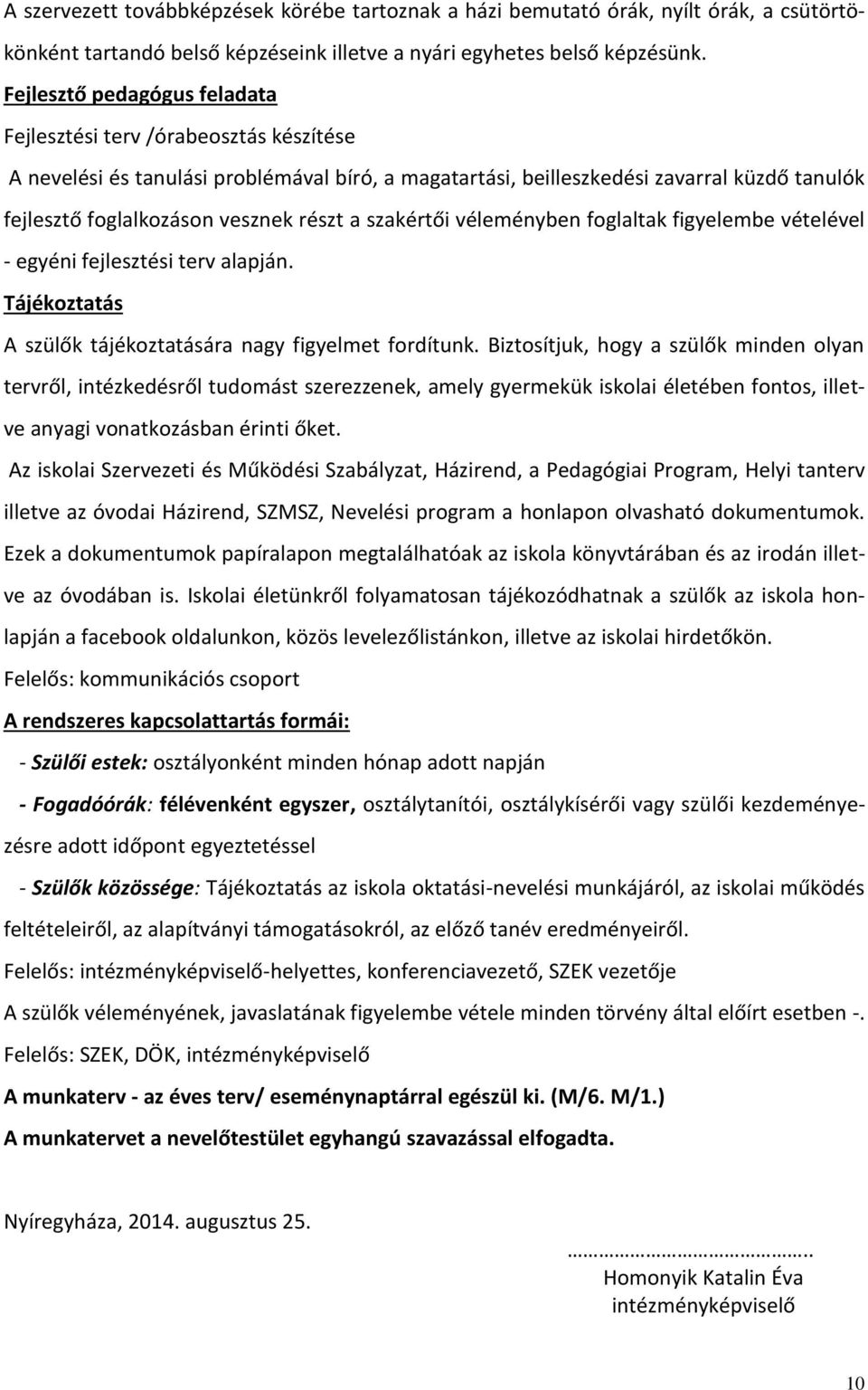 részt a szakértői véleményben foglaltak figyelembe vételével - egyéni fejlesztési terv alapján. Tájékoztatás A szülők tájékoztatására nagy figyelmet fordítunk.