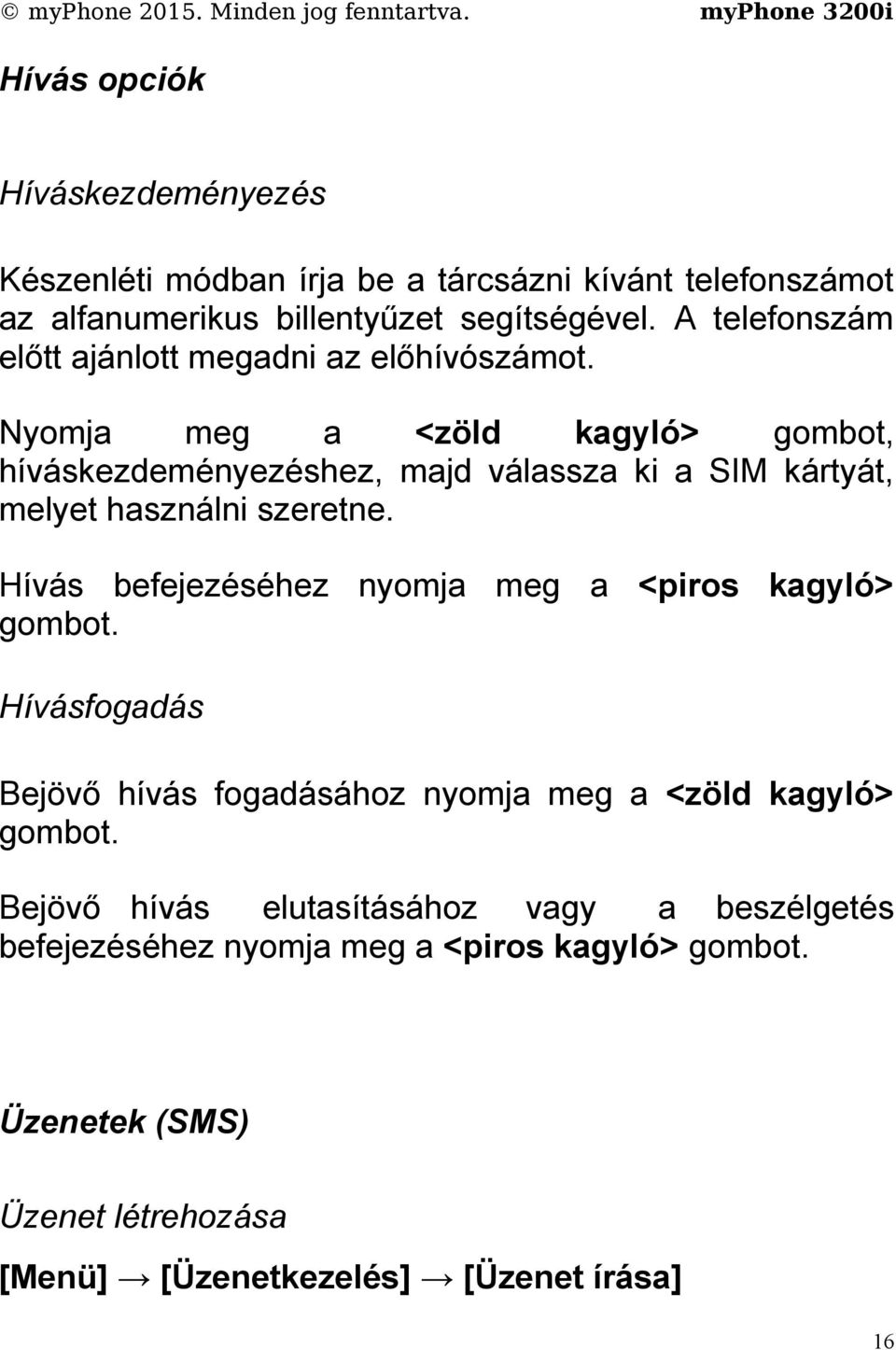 Nyomja meg a <zöld kagyló> gombot, híváskezdeményezéshez, majd válassza ki a SIM kártyát, melyet használni szeretne.