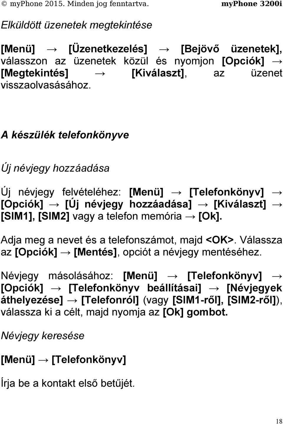 Adja meg a nevet és a telefonszámot, majd <OK>. Válassza az [Opciók] [Mentés], opciót a névjegy mentéséhez.