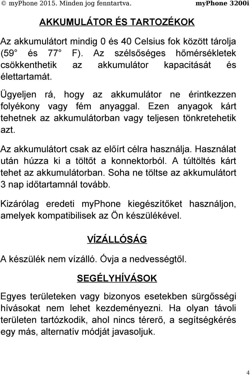 Az akkumulátort csak az előírt célra használja. Használat után húzza ki a töltőt a konnektorból. A túltöltés kárt tehet az akkumulátorban. Soha ne töltse az akkumulátort 3 nap időtartamnál tovább.