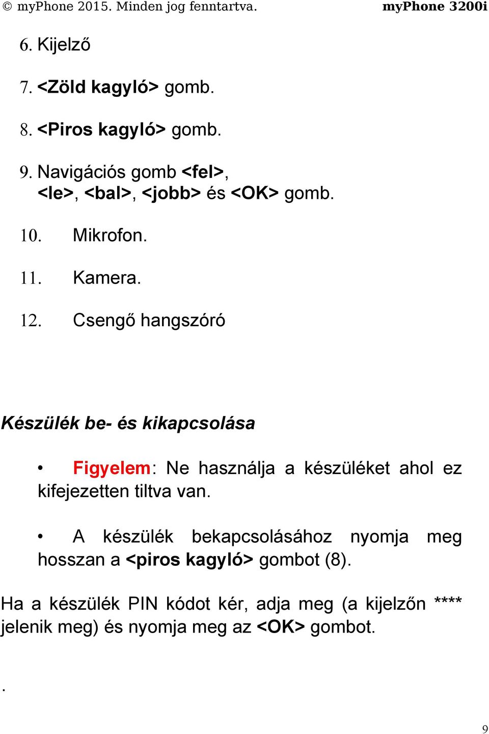 Csengő hangszóró Készülék be- és kikapcsolása Figyelem: Ne használja a készüléket ahol ez kifejezetten tiltva