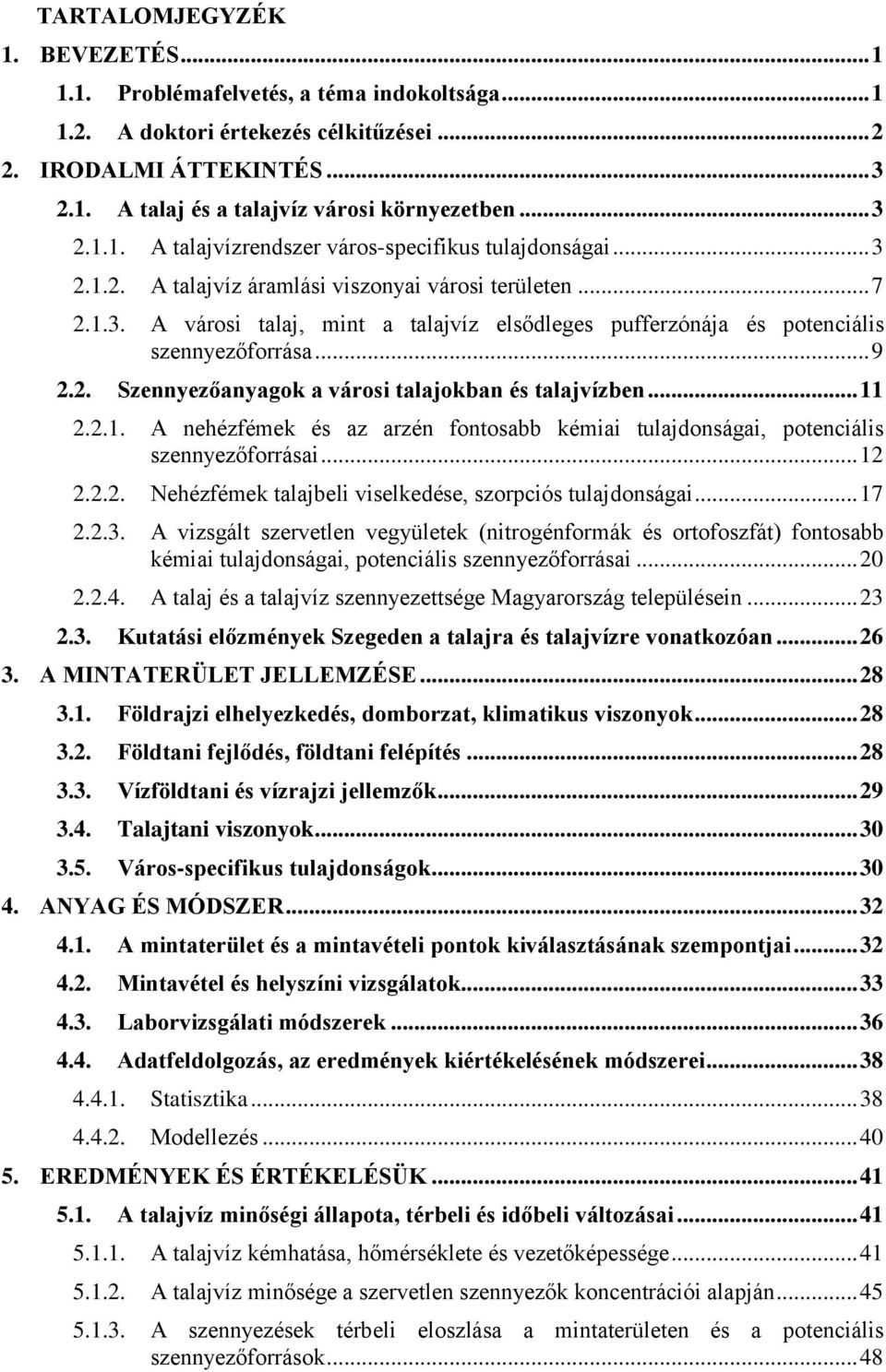 .. 9 2.2. Szennyezőanyagok a városi talajokban és talajvízben... 11 2.2.1. A nehézfémek és az arzén fontosabb kémiai tulajdonságai, potenciális szennyezőforrásai... 12 2.2.2. Nehézfémek talajbeli viselkedése, szorpciós tulajdonságai.
