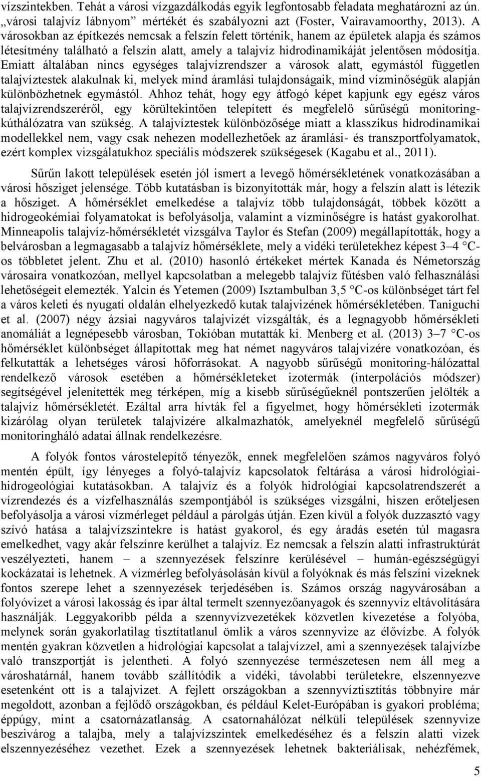 Emiatt általában nincs egységes talajvízrendszer a városok alatt, egymástól független talajvíztestek alakulnak ki, melyek mind áramlási tulajdonságaik, mind vízminőségük alapján különbözhetnek