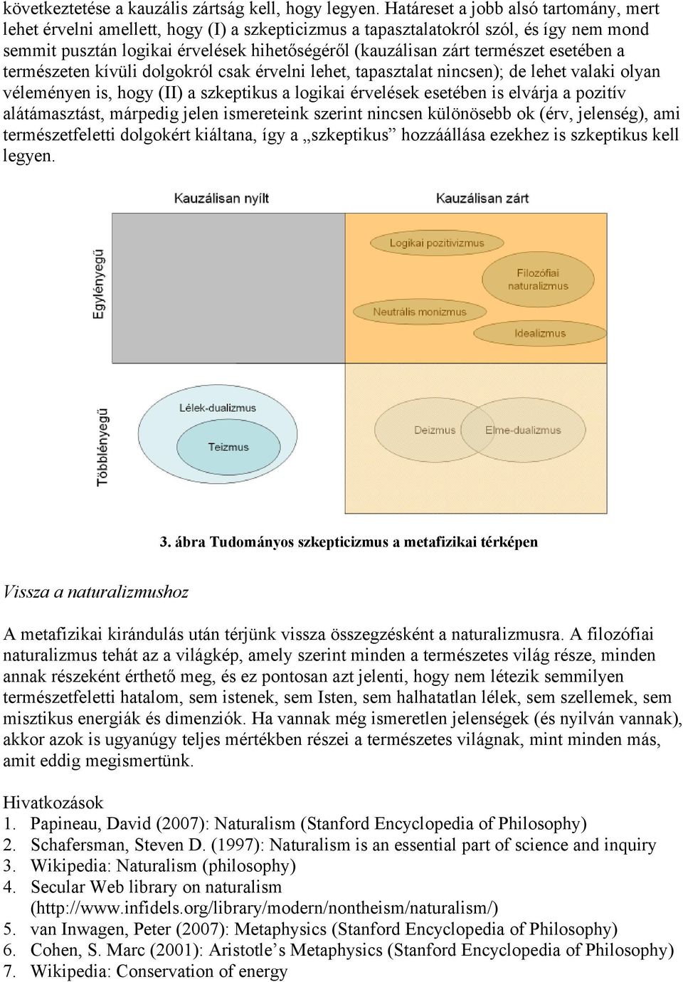 természet esetében a természeten kívüli dolgokról csak érvelni lehet, tapasztalat nincsen); de lehet valaki olyan véleményen is, hogy (II) a szkeptikus a logikai érvelések esetében is elvárja a