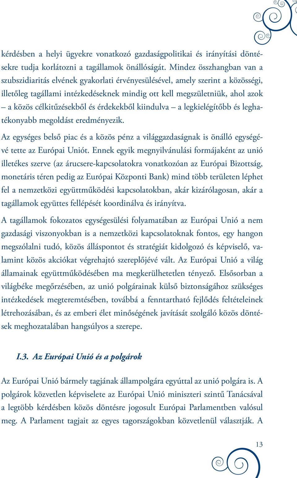 célkitűzésekből és érdekekből kiindulva a legkielégítőbb és leghatékonyabb megoldást eredményezik. Az egységes belső piac és a közös pénz a világgazdaságnak is önálló egységévé tette az Európai Uniót.