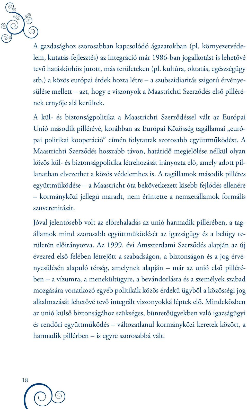 ) a közös európai érdek hozta létre a szubszidiaritás szigorú érvényesülése mellett azt, hogy e viszonyok a Maastrichti Szerződés első pillérének ernyője alá kerültek.