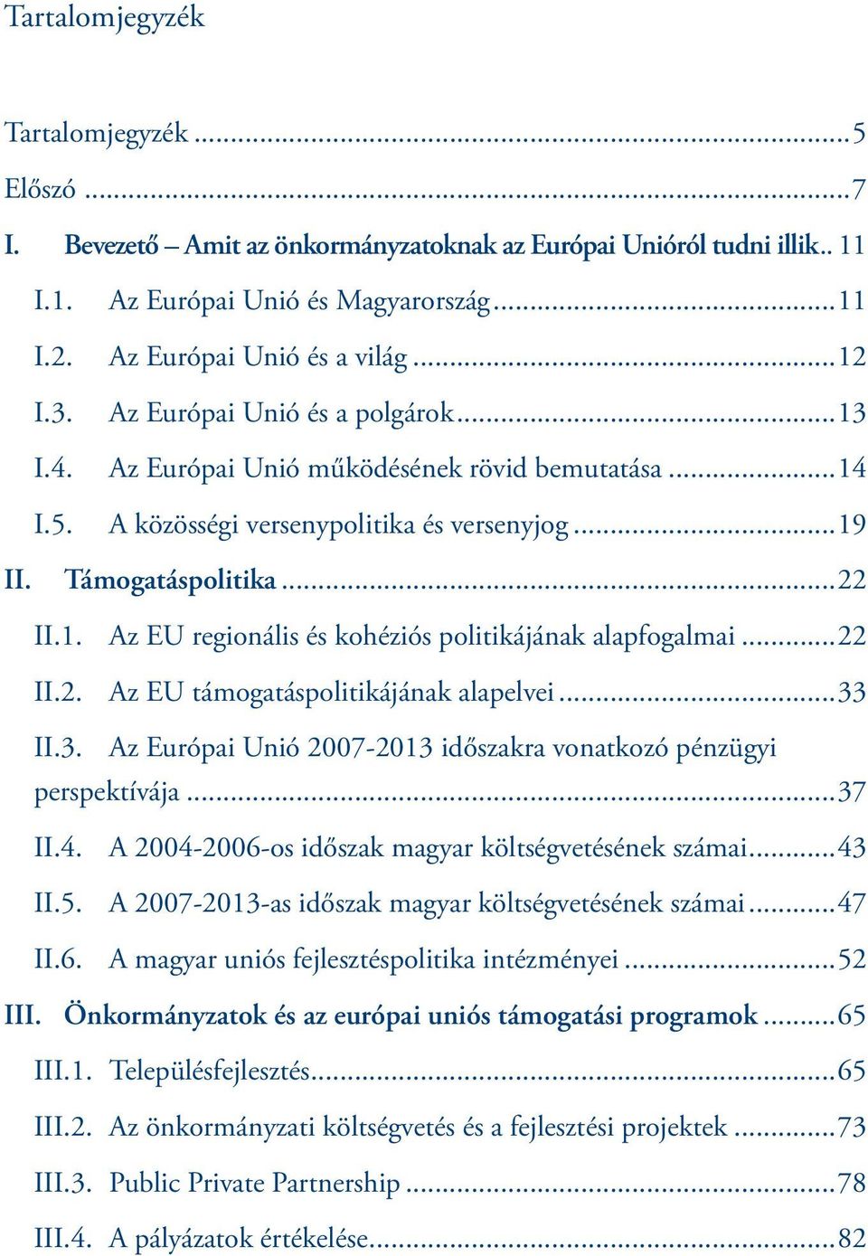 ..22 II.2. Az EU támogatáspolitikájának alapelvei...33 II.3. Az Európai Unió 2007-2013 időszakra vonatkozó pénzügyi perspektívája...37 II.4. A 2004-2006-os időszak magyar költségvetésének számai.