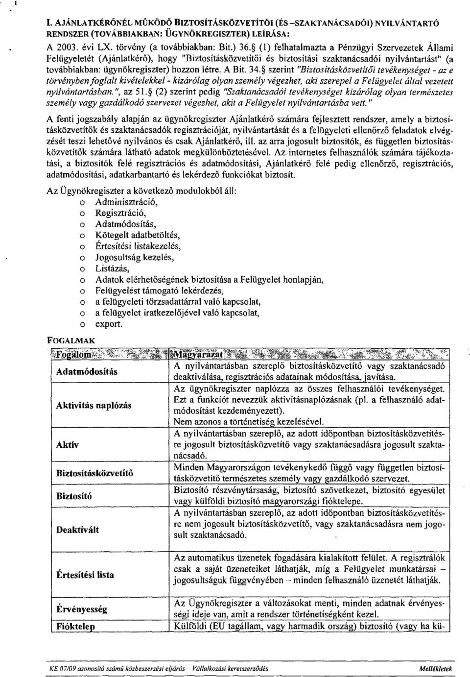 A Bit. 34. szerint "Biztosításközvetítői tevékenységet - az e törvényben foglalt kivételekkel - kizárólag olyan személy végezhet, aki szerepel a Felügyelet által vezetett nyilvántartásban.", az 51.