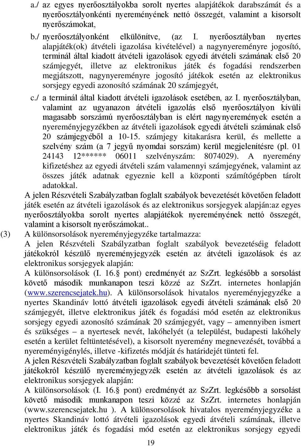 nyerőosztályban nyertes alapjáték(ok) átvételi igazolása kivételével) a nagynyereményre jogosító, terminál által kiadott átvételi igazolások egyedi átvételi számának első 20 számjegyét, illetve az