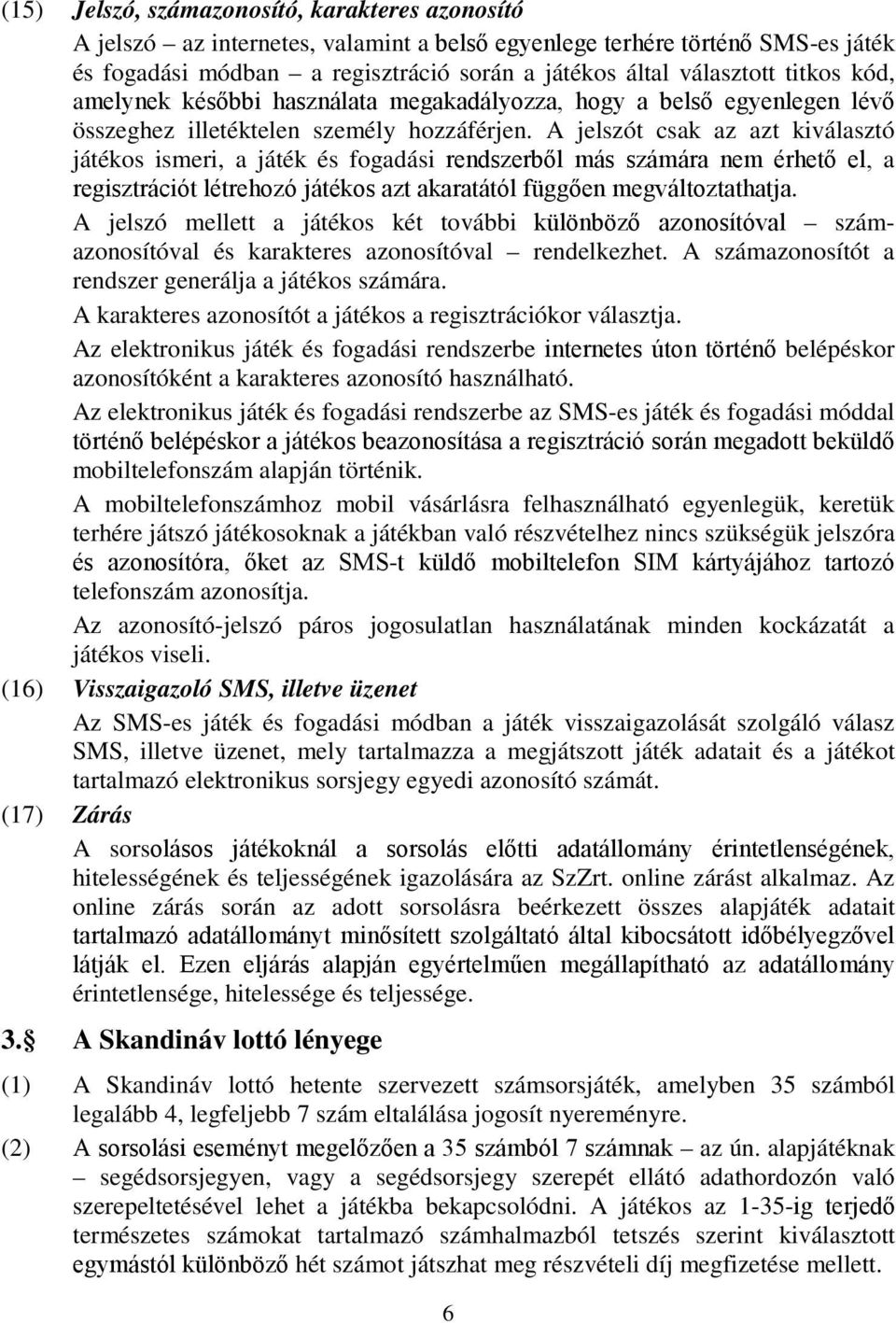 A jelszót csak az azt kiválasztó játékos ismeri, a játék és fogadási rendszerből más számára nem érhető el, a regisztrációt létrehozó játékos azt akaratától függően megváltoztathatja.