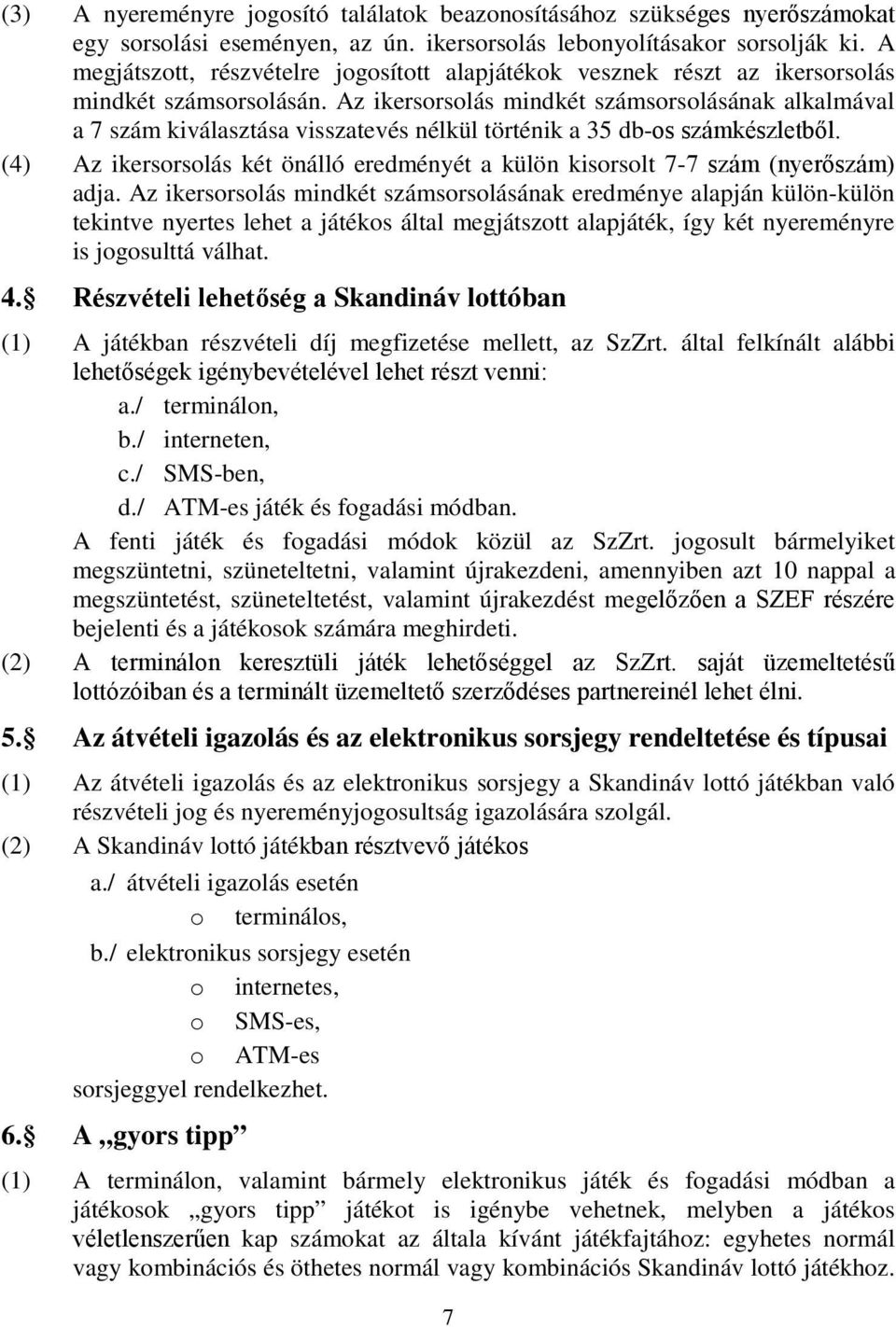 Az ikersorsolás mindkét számsorsolásának alkalmával a 7 szám kiválasztása visszatevés nélkül történik a 35 db-os számkészletből.